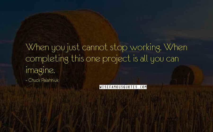 Chuck Palahniuk Quotes: When you just cannot stop working. When completing this one project is all you can imagine.