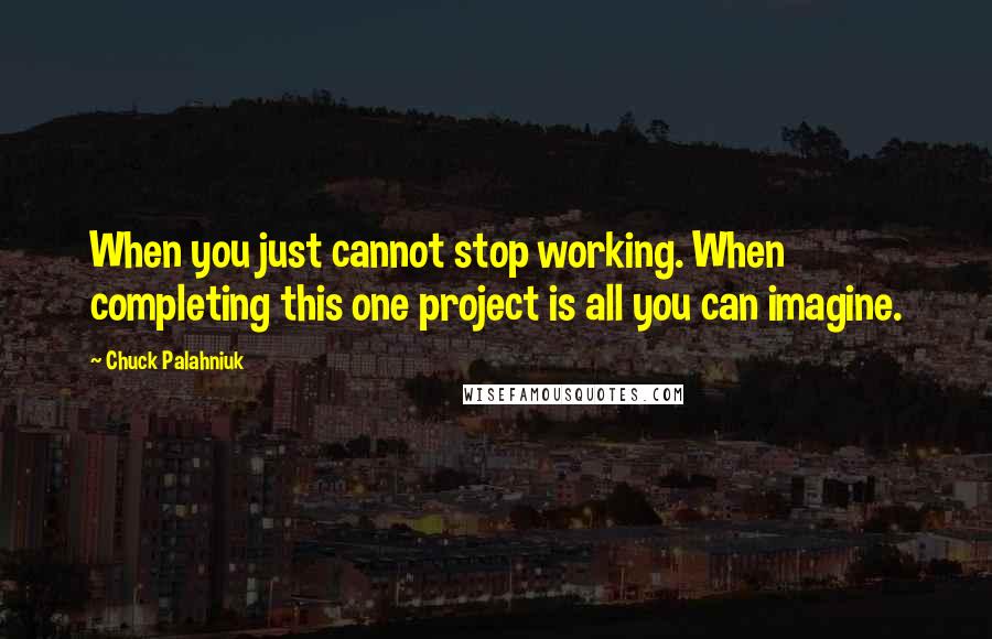 Chuck Palahniuk Quotes: When you just cannot stop working. When completing this one project is all you can imagine.