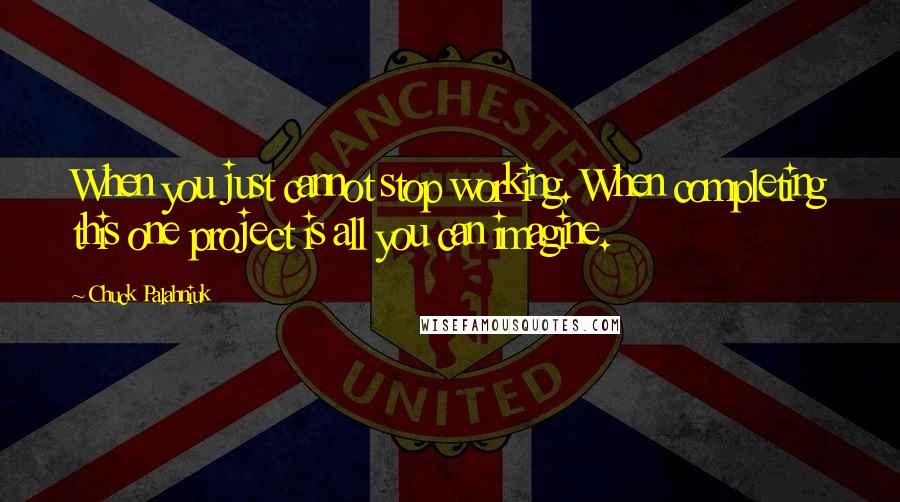 Chuck Palahniuk Quotes: When you just cannot stop working. When completing this one project is all you can imagine.