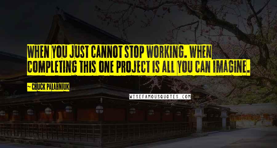 Chuck Palahniuk Quotes: When you just cannot stop working. When completing this one project is all you can imagine.