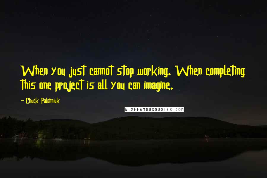 Chuck Palahniuk Quotes: When you just cannot stop working. When completing this one project is all you can imagine.