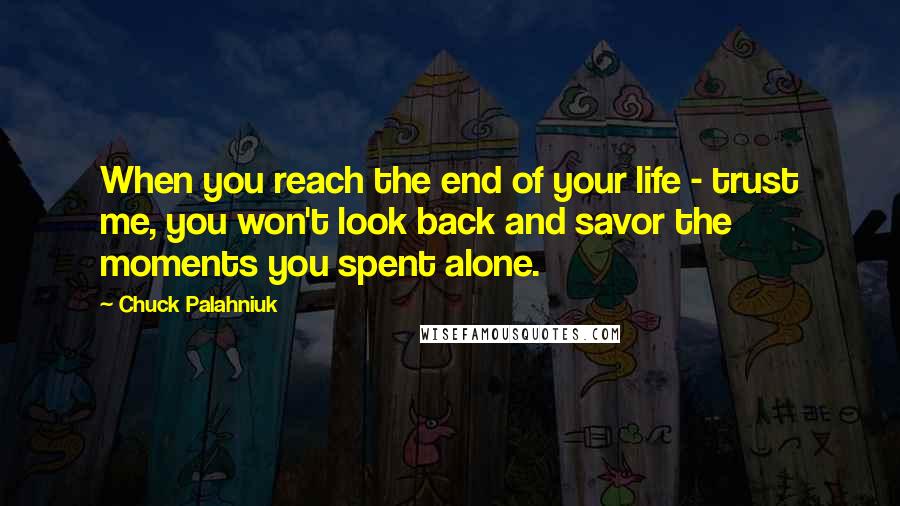 Chuck Palahniuk Quotes: When you reach the end of your life - trust me, you won't look back and savor the moments you spent alone.