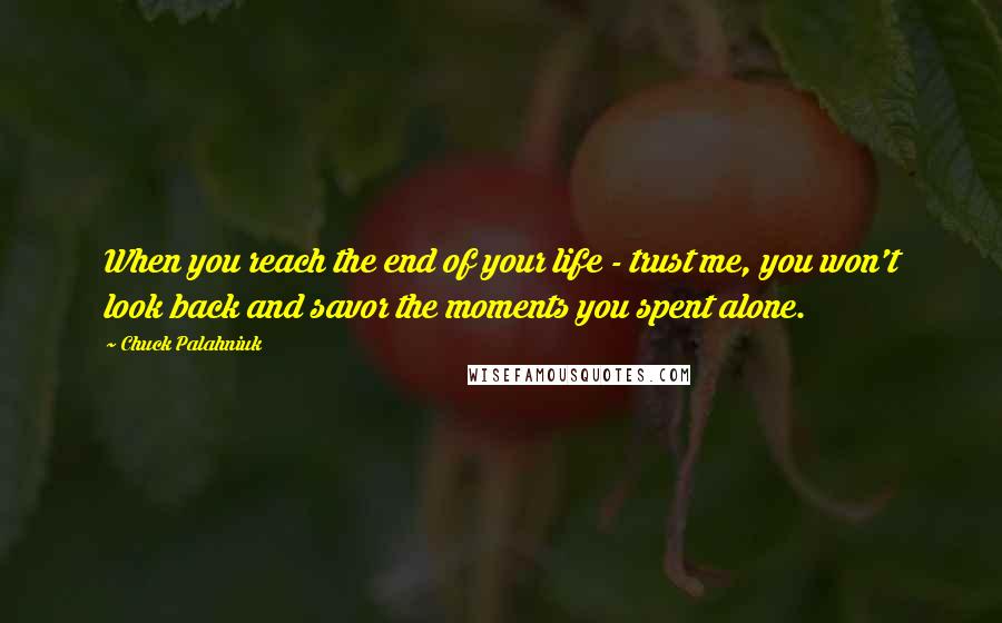 Chuck Palahniuk Quotes: When you reach the end of your life - trust me, you won't look back and savor the moments you spent alone.