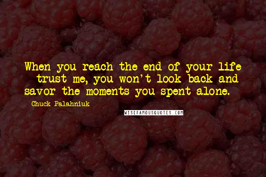 Chuck Palahniuk Quotes: When you reach the end of your life - trust me, you won't look back and savor the moments you spent alone.