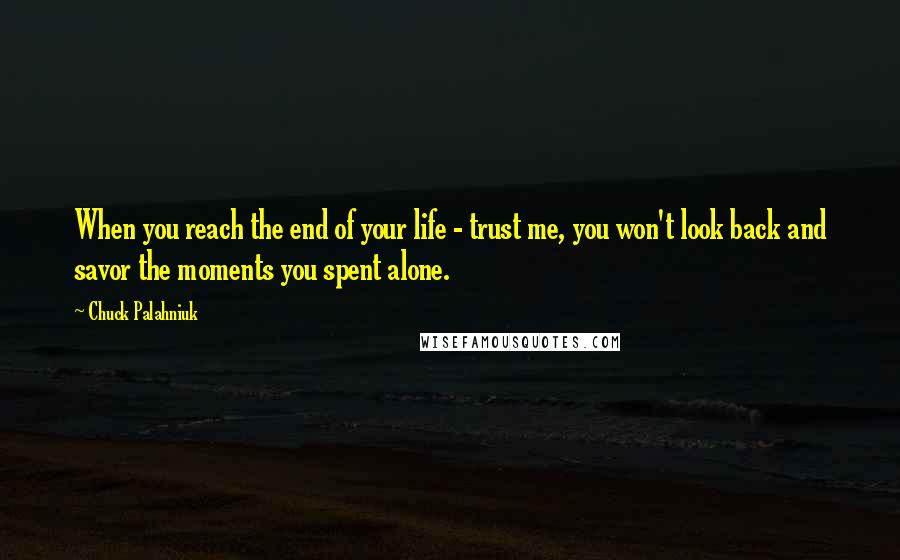 Chuck Palahniuk Quotes: When you reach the end of your life - trust me, you won't look back and savor the moments you spent alone.