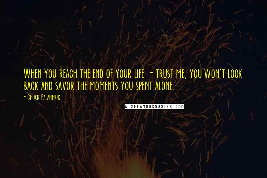 Chuck Palahniuk Quotes: When you reach the end of your life - trust me, you won't look back and savor the moments you spent alone.