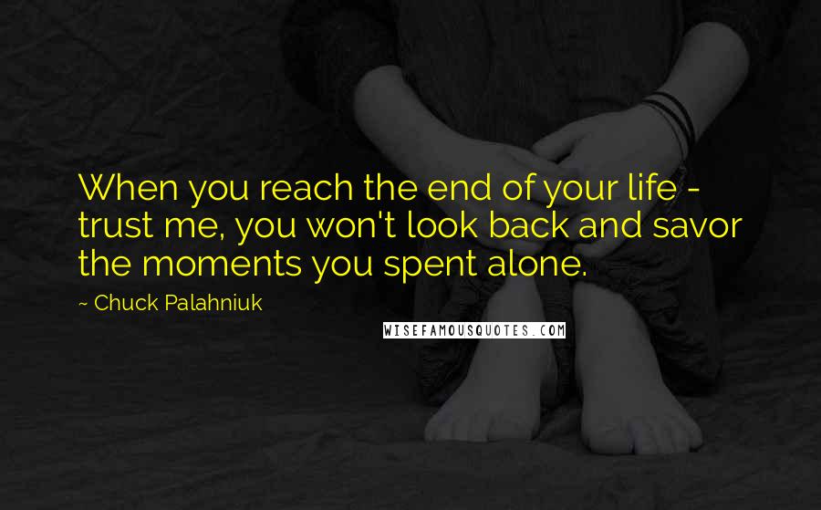 Chuck Palahniuk Quotes: When you reach the end of your life - trust me, you won't look back and savor the moments you spent alone.