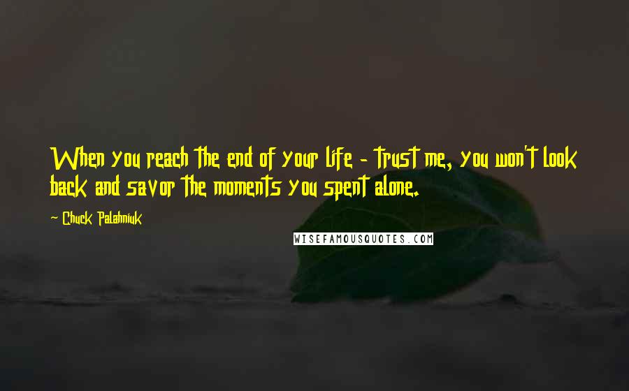 Chuck Palahniuk Quotes: When you reach the end of your life - trust me, you won't look back and savor the moments you spent alone.