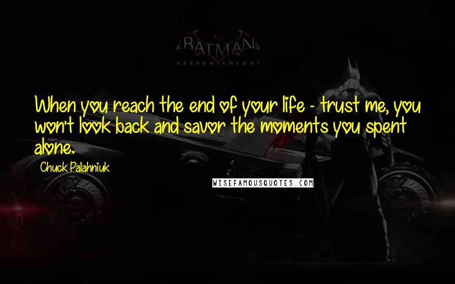 Chuck Palahniuk Quotes: When you reach the end of your life - trust me, you won't look back and savor the moments you spent alone.