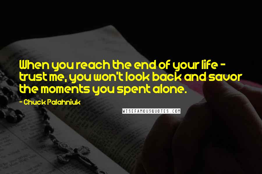 Chuck Palahniuk Quotes: When you reach the end of your life - trust me, you won't look back and savor the moments you spent alone.