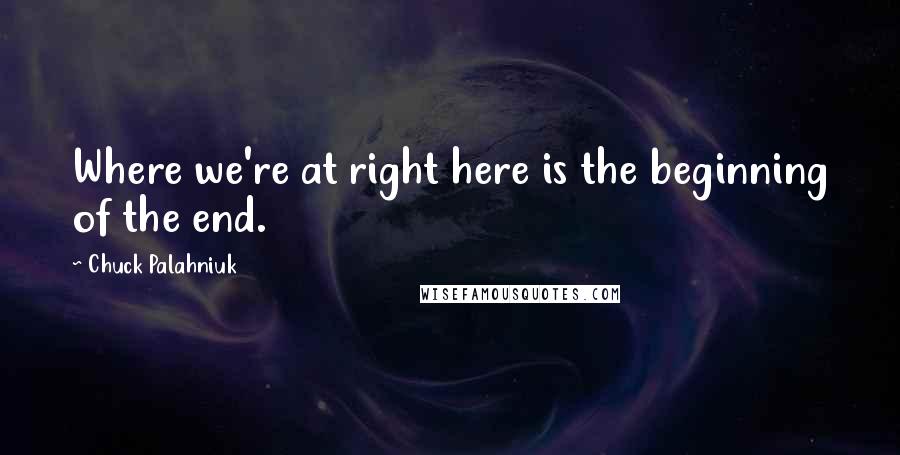 Chuck Palahniuk Quotes: Where we're at right here is the beginning of the end.