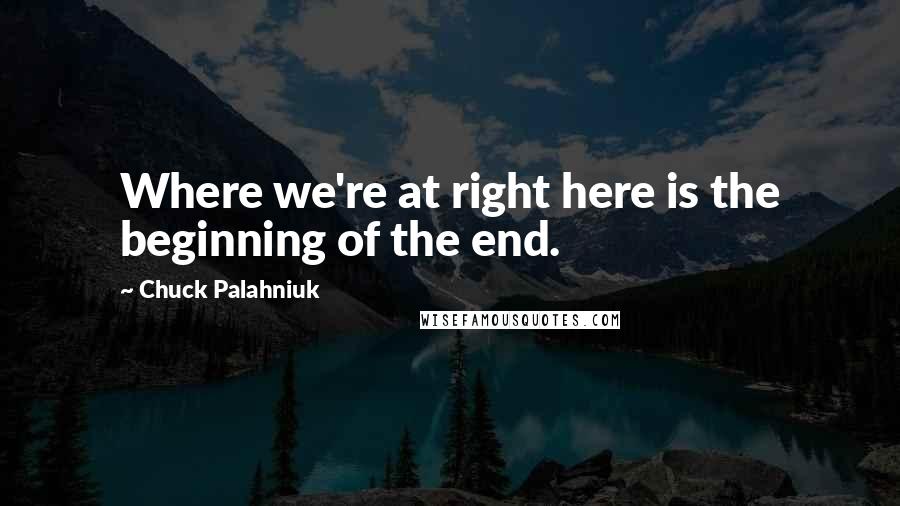Chuck Palahniuk Quotes: Where we're at right here is the beginning of the end.