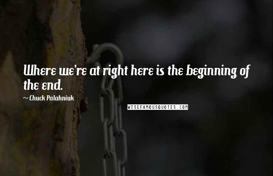 Chuck Palahniuk Quotes: Where we're at right here is the beginning of the end.