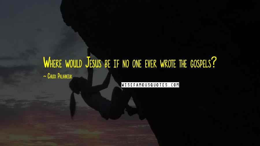 Chuck Palahniuk Quotes: Where would Jesus be if no one ever wrote the gospels?