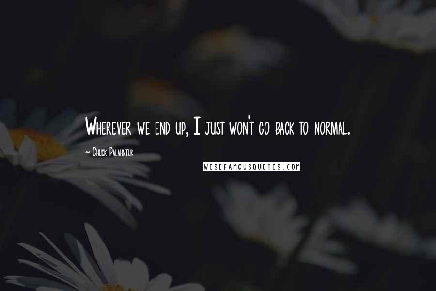 Chuck Palahniuk Quotes: Wherever we end up, I just won't go back to normal.