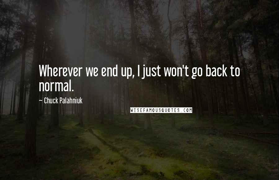 Chuck Palahniuk Quotes: Wherever we end up, I just won't go back to normal.