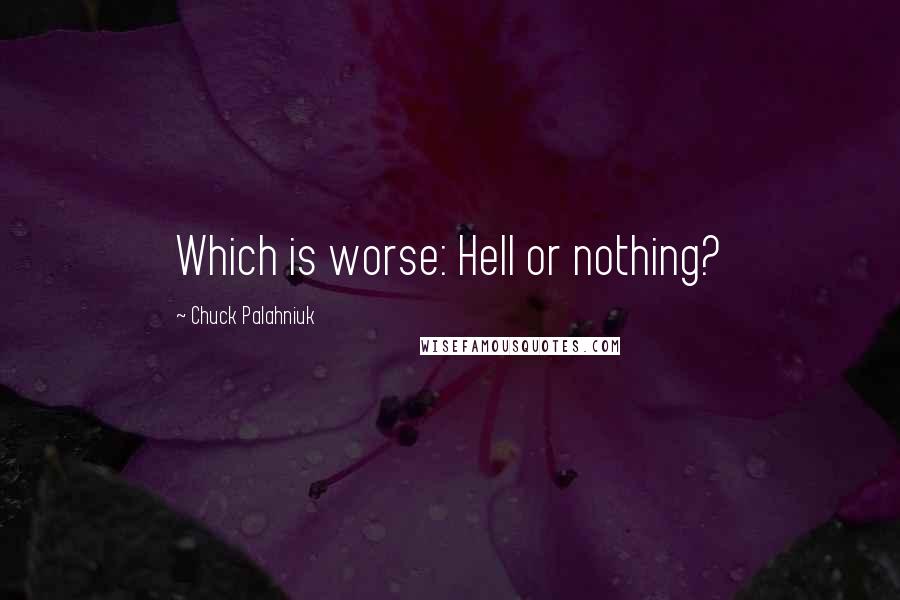 Chuck Palahniuk Quotes: Which is worse: Hell or nothing?