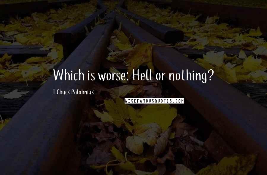 Chuck Palahniuk Quotes: Which is worse: Hell or nothing?