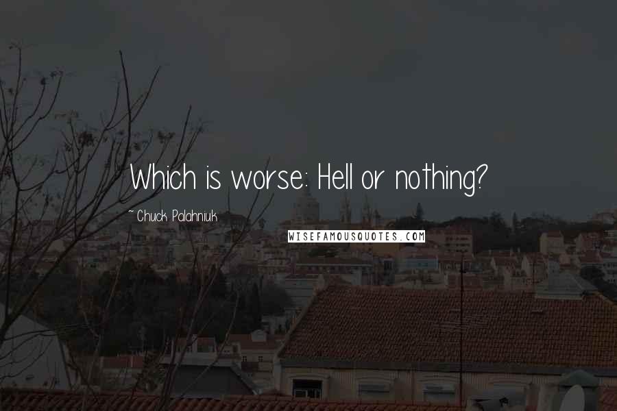 Chuck Palahniuk Quotes: Which is worse: Hell or nothing?