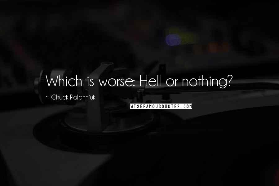 Chuck Palahniuk Quotes: Which is worse: Hell or nothing?