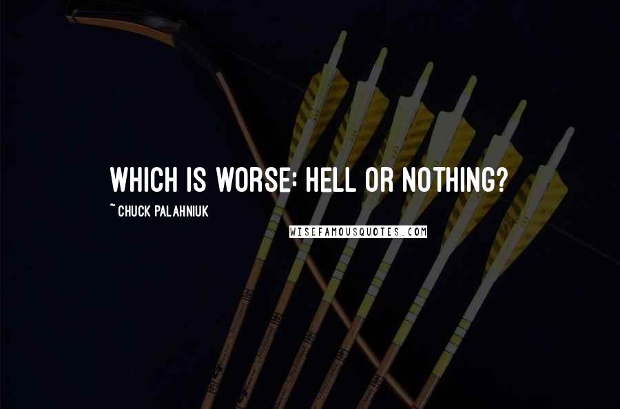 Chuck Palahniuk Quotes: Which is worse: Hell or nothing?