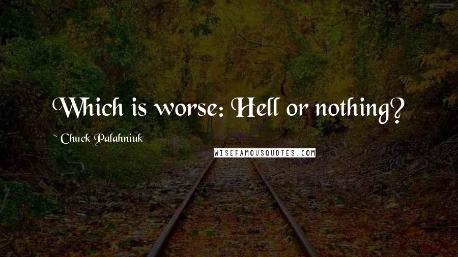 Chuck Palahniuk Quotes: Which is worse: Hell or nothing?