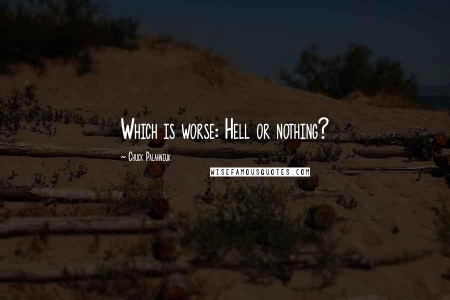 Chuck Palahniuk Quotes: Which is worse: Hell or nothing?