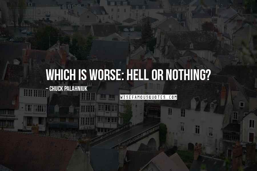 Chuck Palahniuk Quotes: Which is worse: Hell or nothing?