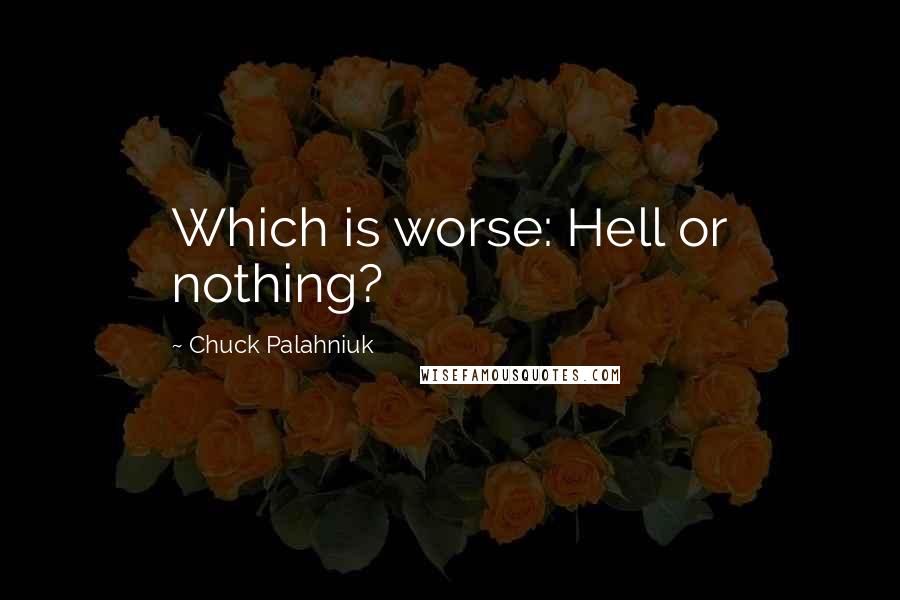 Chuck Palahniuk Quotes: Which is worse: Hell or nothing?