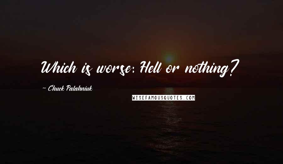 Chuck Palahniuk Quotes: Which is worse: Hell or nothing?