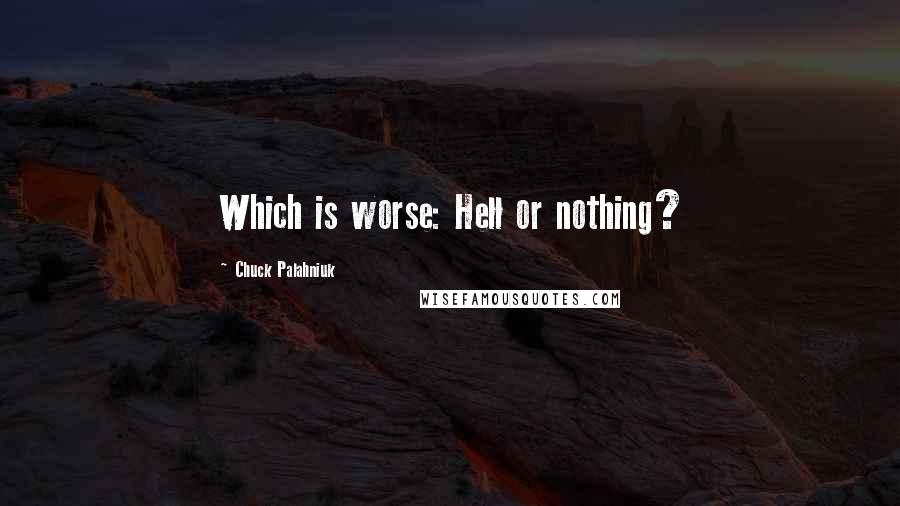 Chuck Palahniuk Quotes: Which is worse: Hell or nothing?