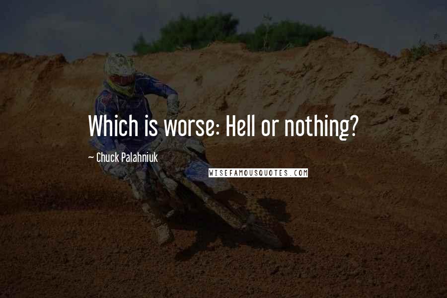 Chuck Palahniuk Quotes: Which is worse: Hell or nothing?