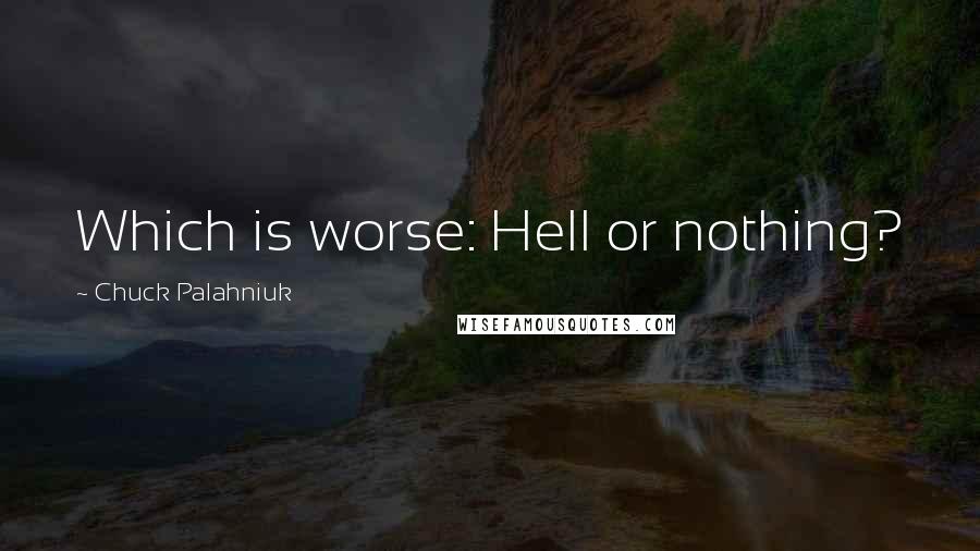 Chuck Palahniuk Quotes: Which is worse: Hell or nothing?