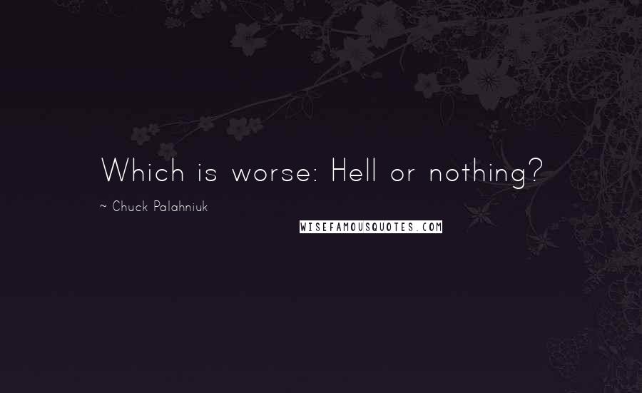 Chuck Palahniuk Quotes: Which is worse: Hell or nothing?