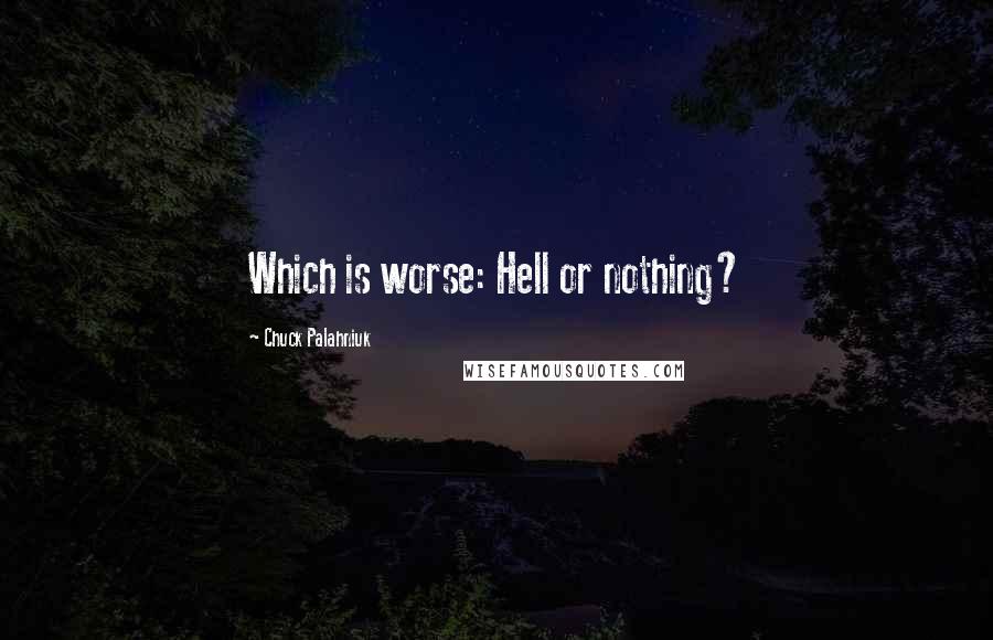 Chuck Palahniuk Quotes: Which is worse: Hell or nothing?