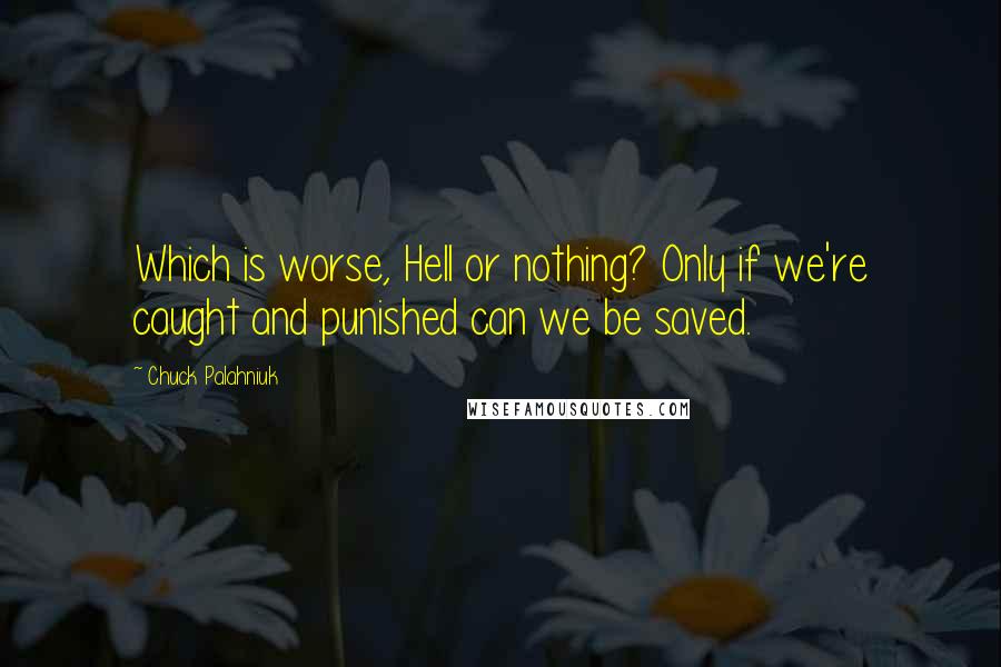 Chuck Palahniuk Quotes: Which is worse, Hell or nothing? Only if we're caught and punished can we be saved.