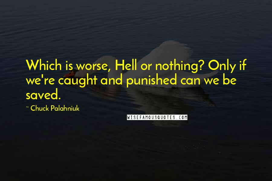 Chuck Palahniuk Quotes: Which is worse, Hell or nothing? Only if we're caught and punished can we be saved.