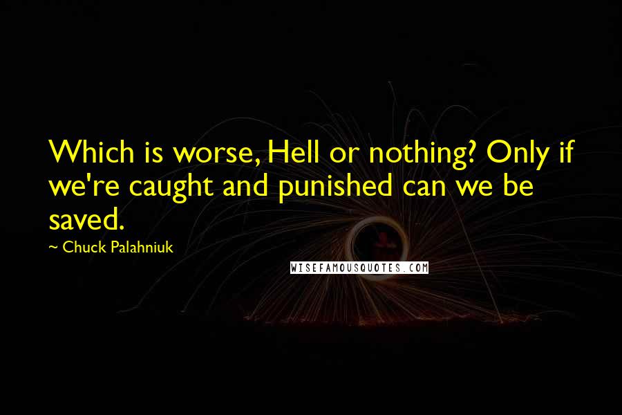 Chuck Palahniuk Quotes: Which is worse, Hell or nothing? Only if we're caught and punished can we be saved.