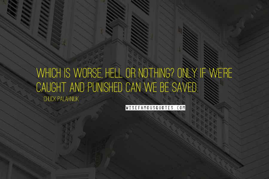 Chuck Palahniuk Quotes: Which is worse, Hell or nothing? Only if we're caught and punished can we be saved.