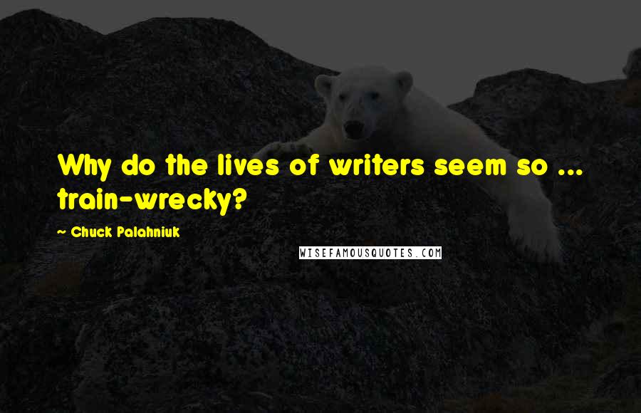 Chuck Palahniuk Quotes: Why do the lives of writers seem so ... train-wrecky?