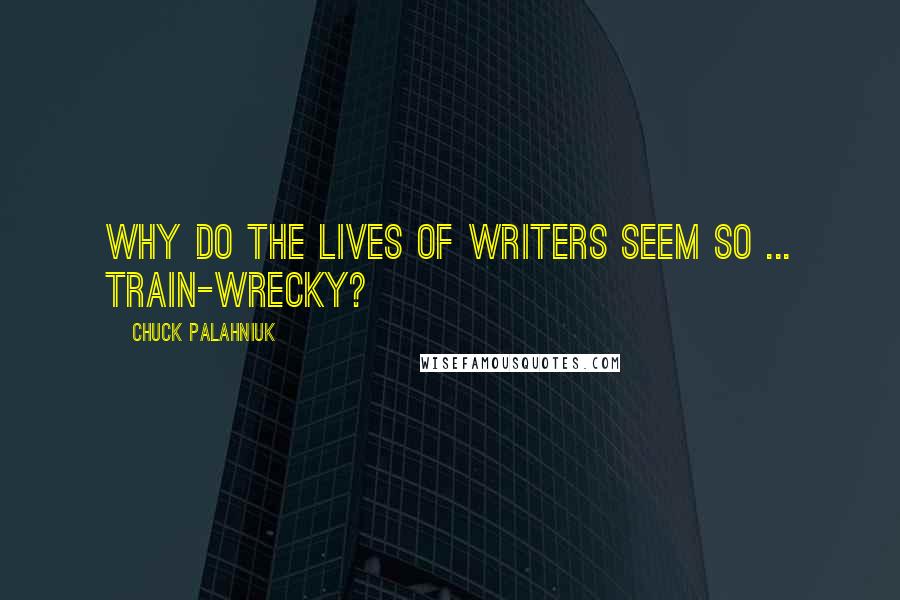 Chuck Palahniuk Quotes: Why do the lives of writers seem so ... train-wrecky?