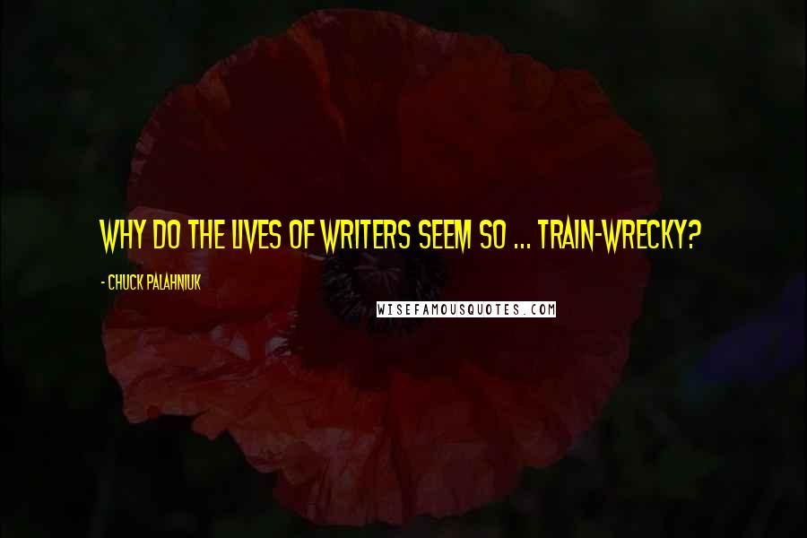 Chuck Palahniuk Quotes: Why do the lives of writers seem so ... train-wrecky?