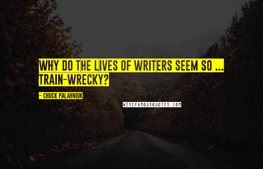 Chuck Palahniuk Quotes: Why do the lives of writers seem so ... train-wrecky?