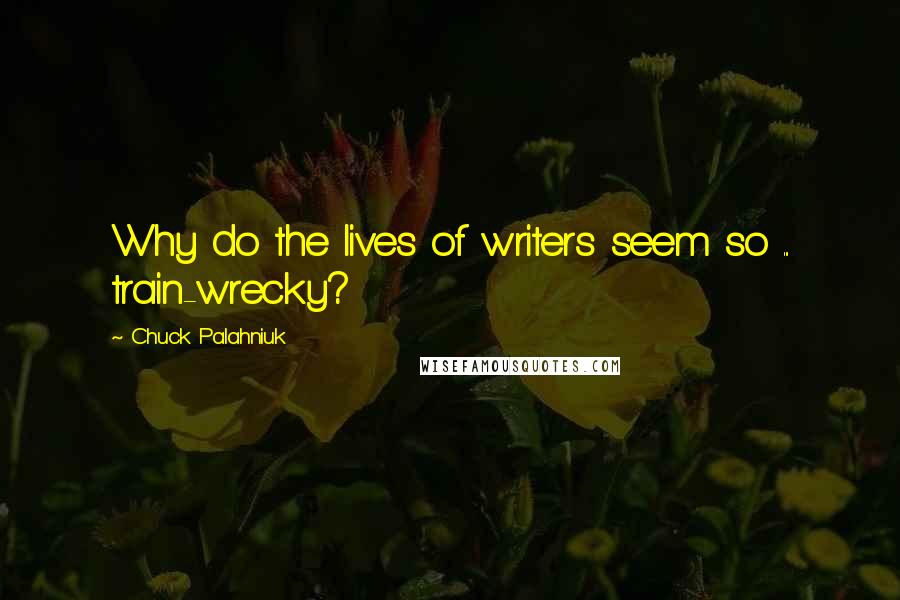 Chuck Palahniuk Quotes: Why do the lives of writers seem so ... train-wrecky?