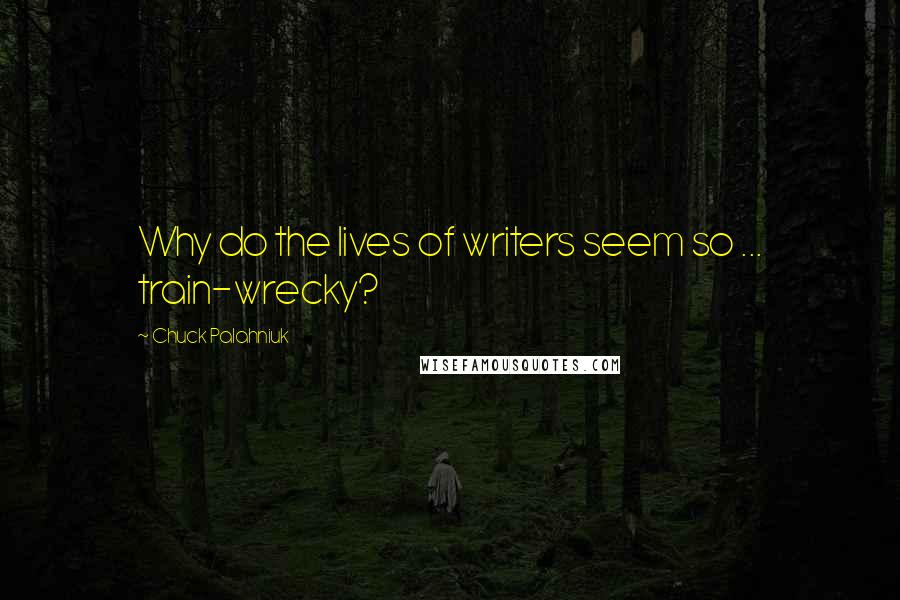 Chuck Palahniuk Quotes: Why do the lives of writers seem so ... train-wrecky?