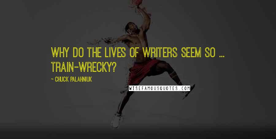 Chuck Palahniuk Quotes: Why do the lives of writers seem so ... train-wrecky?