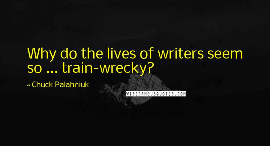 Chuck Palahniuk Quotes: Why do the lives of writers seem so ... train-wrecky?