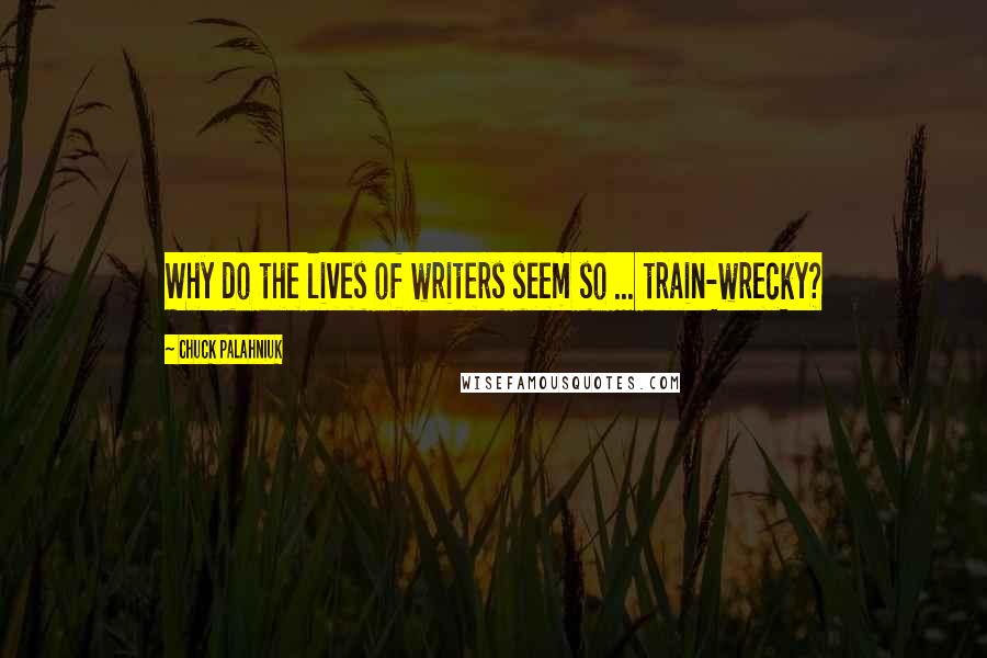 Chuck Palahniuk Quotes: Why do the lives of writers seem so ... train-wrecky?