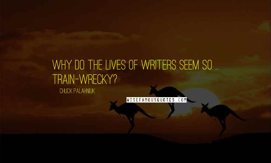 Chuck Palahniuk Quotes: Why do the lives of writers seem so ... train-wrecky?