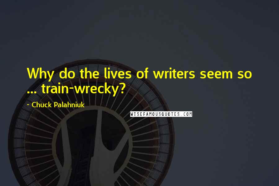 Chuck Palahniuk Quotes: Why do the lives of writers seem so ... train-wrecky?